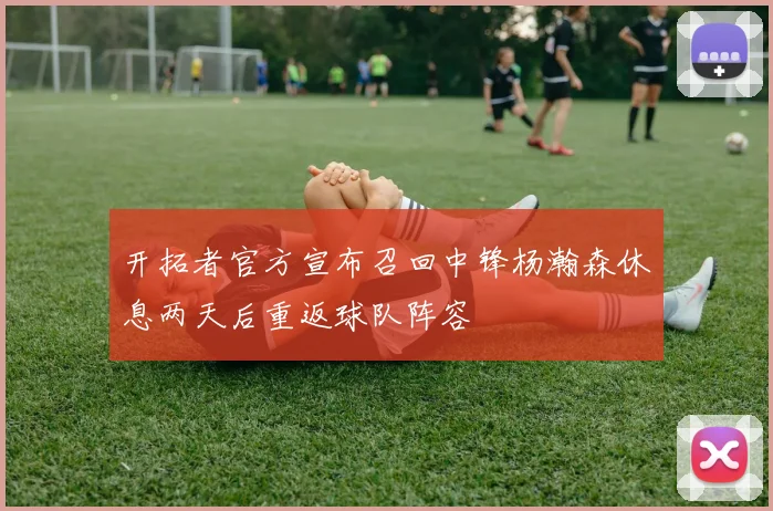 开拓者官方宣布召回中锋杨瀚森休息两天后重返球队阵容