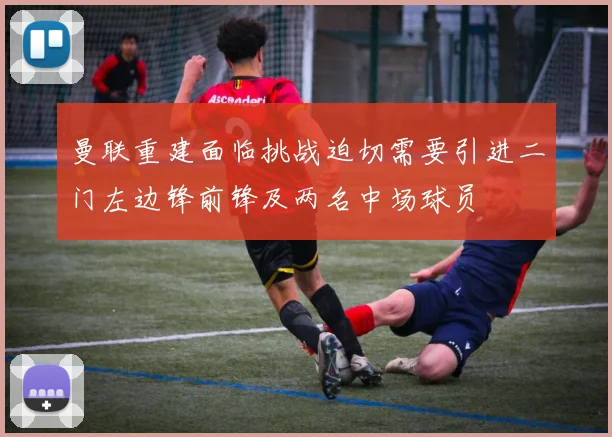 曼联重建面临挑战迫切需要引进二门左边锋前锋及两名中场球员