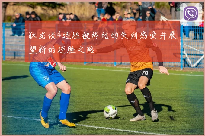 狄龙谈4连胜被终结的失利感受并展望新的连胜之路