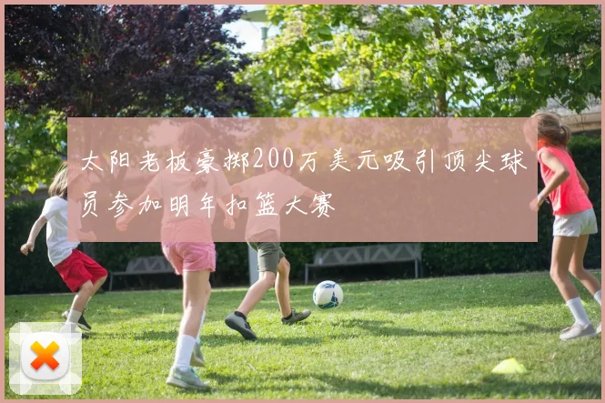 太阳老板豪掷200万美元吸引顶尖球员参加明年扣篮大赛