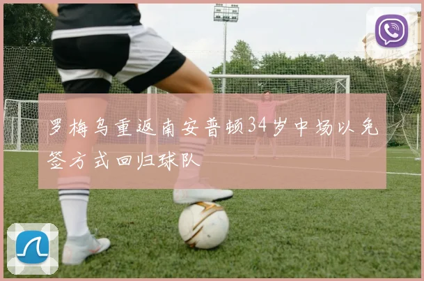 罗梅乌重返南安普顿34岁中场以免签方式回归球队
