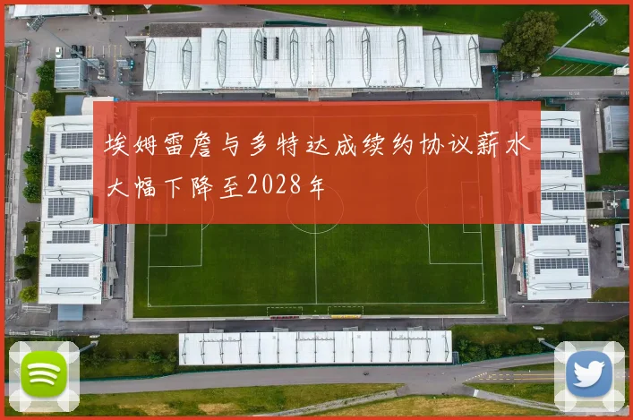 埃姆雷詹与多特达成续约协议薪水大幅下降至2028年