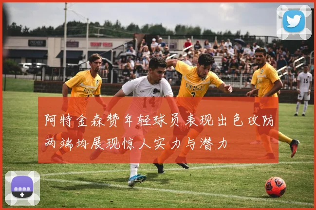 阿特金森赞年轻球员表现出色攻防两端均展现惊人实力与潜力