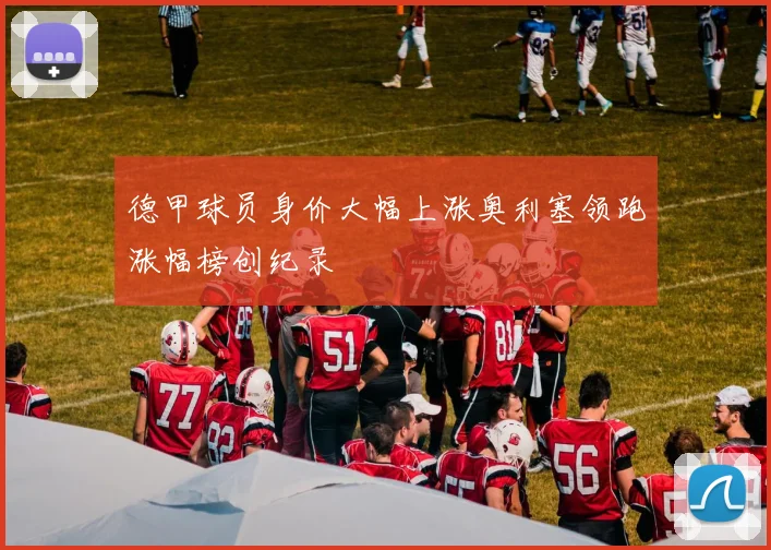 德甲球员身价大幅上涨奥利塞领跑涨幅榜创纪录