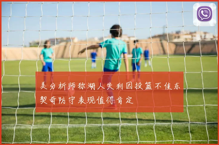 美分析师称湖人失利因投篮不佳东契奇防守表现值得肯定