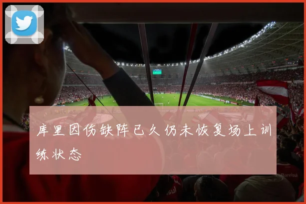 库里因伤缺阵已久仍未恢复场上训练状态