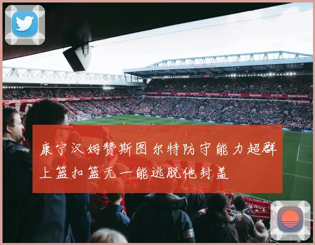 康宁汉姆赞斯图尔特防守能力超群上篮扣篮无一能逃脱他封盖