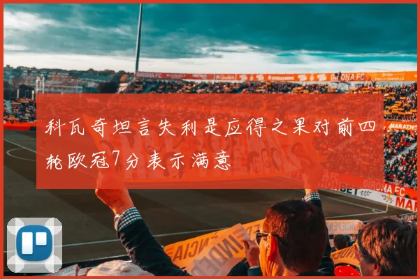 科瓦奇坦言失利是应得之果对前四轮欧冠7分表示满意